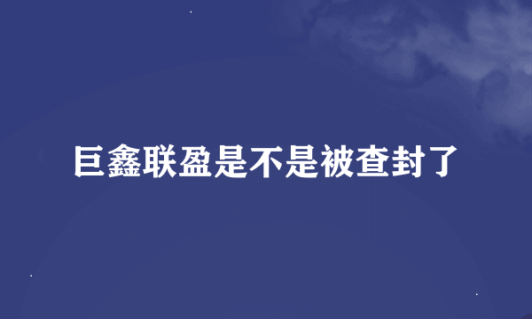 巨鑫联盈是不是被查封了