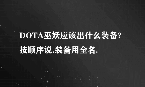 DOTA巫妖应该出什么装备?按顺序说.装备用全名.