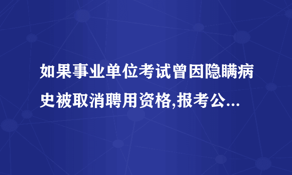 如果事业单位考试曾因隐瞒病史被取消聘用资格,报考公务员政审有影响吗?