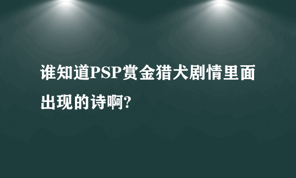 谁知道PSP赏金猎犬剧情里面出现的诗啊?