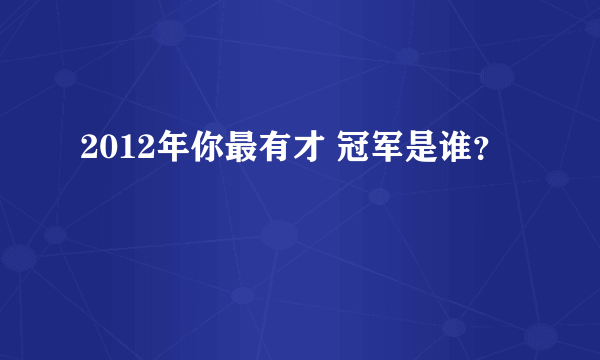 2012年你最有才 冠军是谁？