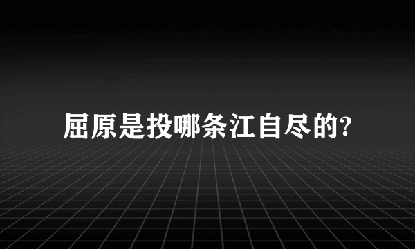 屈原是投哪条江自尽的?