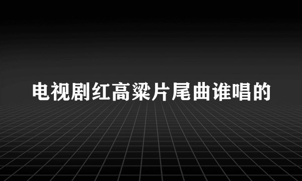 电视剧红高粱片尾曲谁唱的