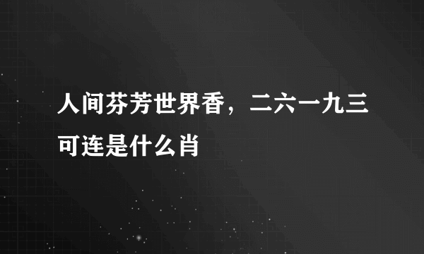 人间芬芳世界香，二六一九三可连是什么肖