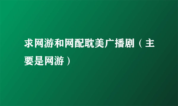 求网游和网配耽美广播剧（主要是网游）