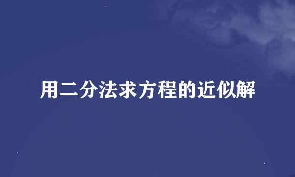 用二分法求方程的近似解