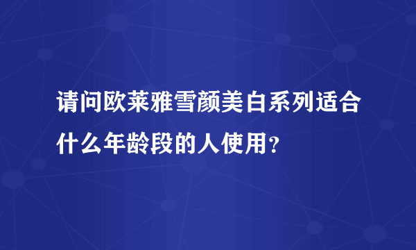 请问欧莱雅雪颜美白系列适合什么年龄段的人使用？