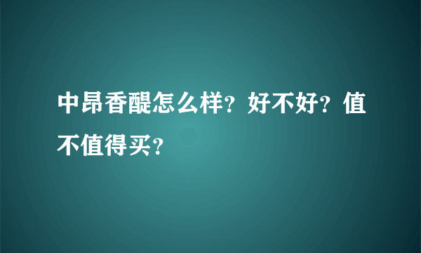 中昂香醍怎么样？好不好？值不值得买？