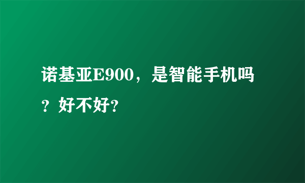 诺基亚E900，是智能手机吗？好不好？