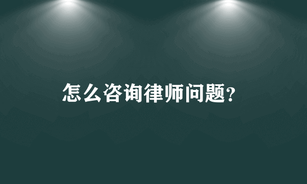 怎么咨询律师问题？