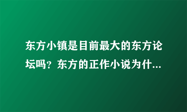 东方小镇是目前最大的东方论坛吗？东方的正作小说为什么在小镇找不到