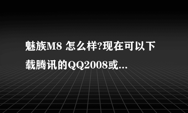 魅族M8 怎么样?现在可以下载腾讯的QQ2008或者2009了吗？