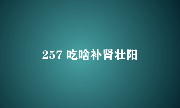 257 吃啥补肾壮阳