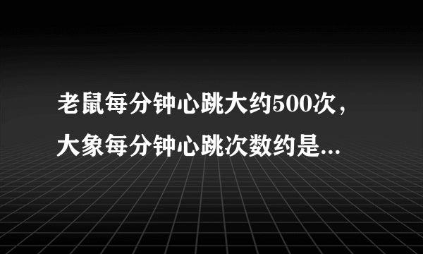 老鼠每分钟心跳大约500次，大象每分钟心跳次数约是老鼠的     2    25     ，约是猫的     1    6     ．