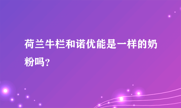 荷兰牛栏和诺优能是一样的奶粉吗？