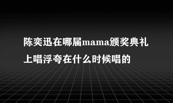 陈奕迅在哪届mama颁奖典礼上唱浮夸在什么时候唱的