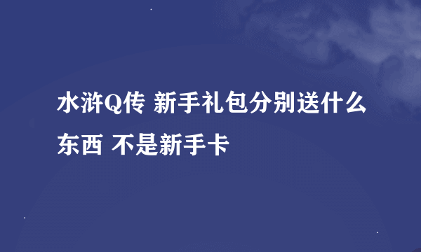 水浒Q传 新手礼包分别送什么东西 不是新手卡