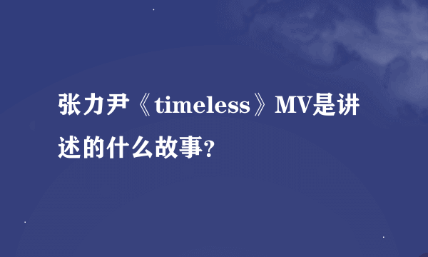 张力尹《timeless》MV是讲述的什么故事？