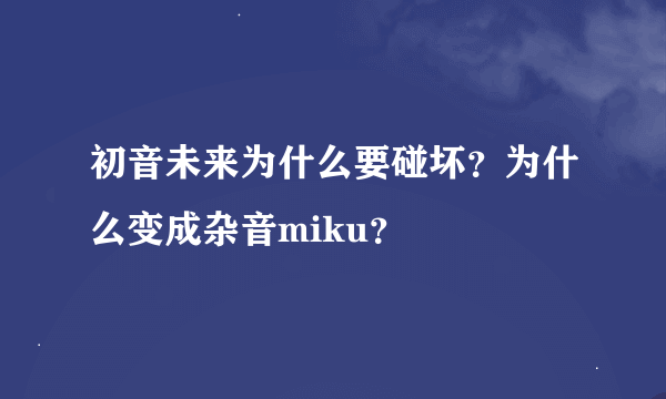 初音未来为什么要碰坏？为什么变成杂音miku？