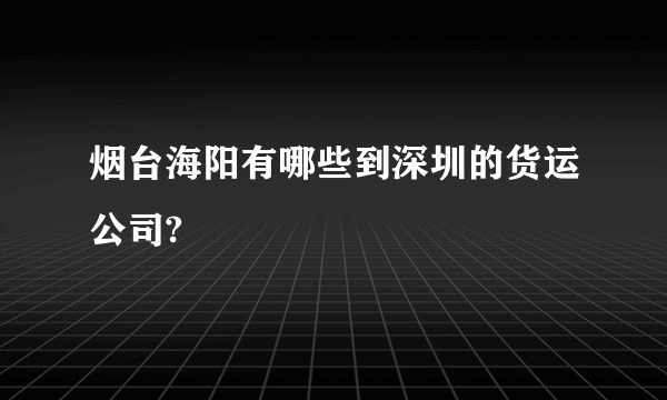 烟台海阳有哪些到深圳的货运公司?