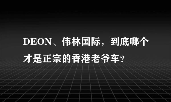 DEON、伟林国际，到底哪个才是正宗的香港老爷车？