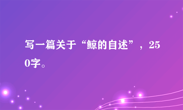 写一篇关于“鲸的自述”，250字。