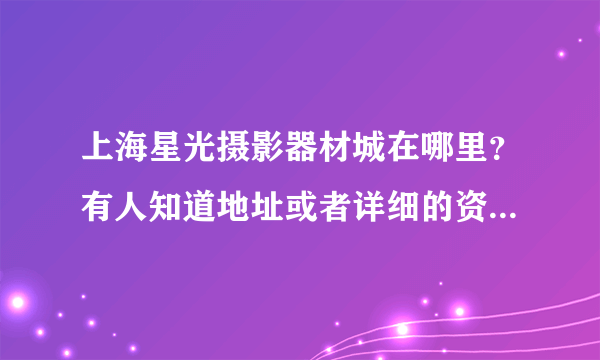 上海星光摄影器材城在哪里？有人知道地址或者详细的资料或网站介绍吗？