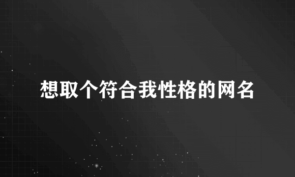 想取个符合我性格的网名