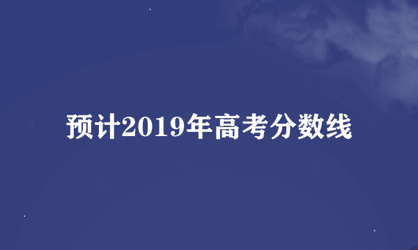 预计2019年高考分数线