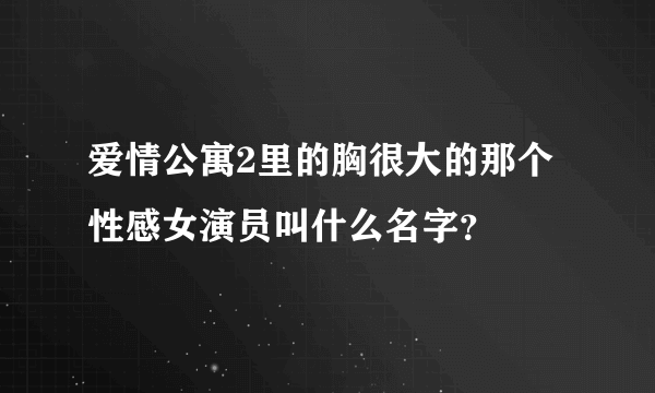 爱情公寓2里的胸很大的那个性感女演员叫什么名字？