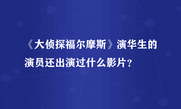 《大侦探福尔摩斯》演华生的演员还出演过什么影片？