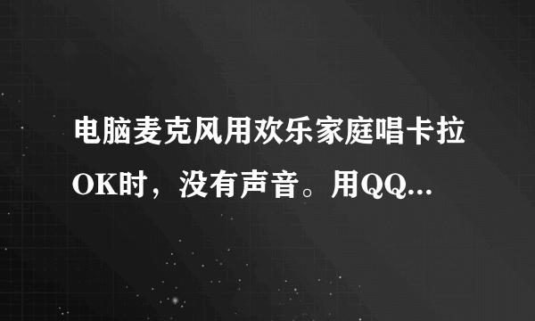 电脑麦克风用欢乐家庭唱卡拉OK时，没有声音。用QQ时麦克风可以用。