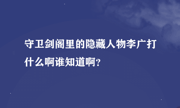 守卫剑阁里的隐藏人物李广打什么啊谁知道啊？