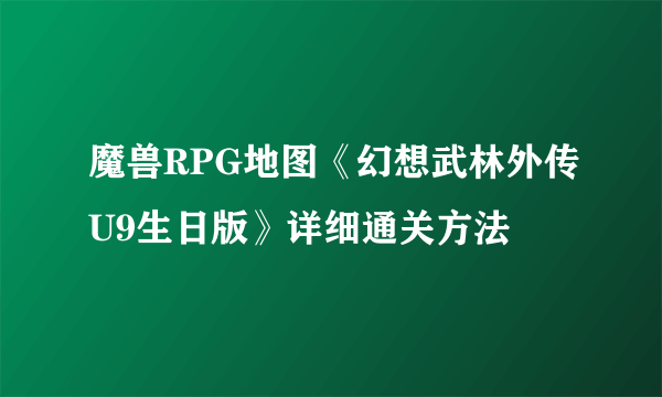 魔兽RPG地图《幻想武林外传U9生日版》详细通关方法