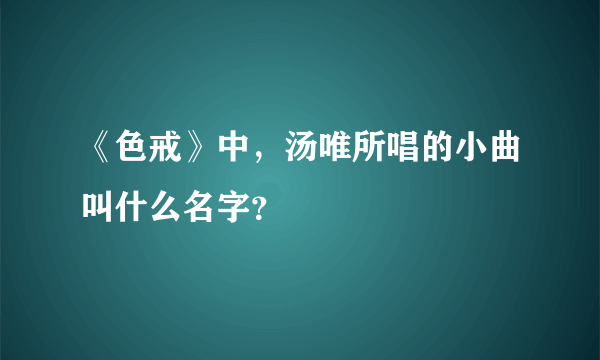 《色戒》中，汤唯所唱的小曲叫什么名字？