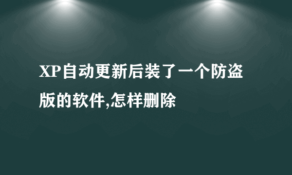 XP自动更新后装了一个防盗版的软件,怎样删除