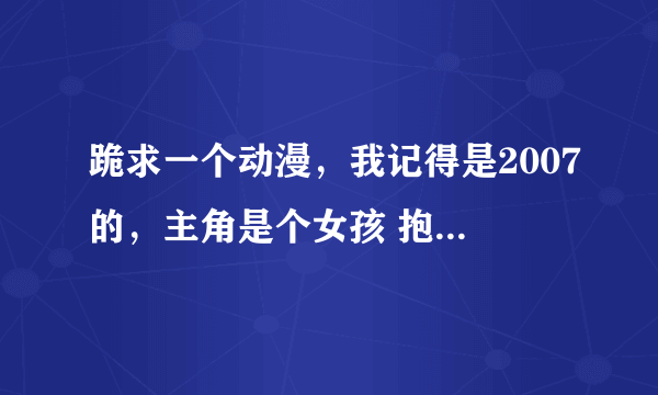 跪求一个动漫，我记得是2007的，主角是个女孩 抱着一个羊的布偶