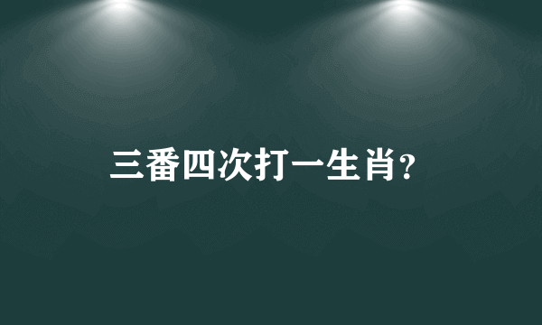 三番四次打一生肖？