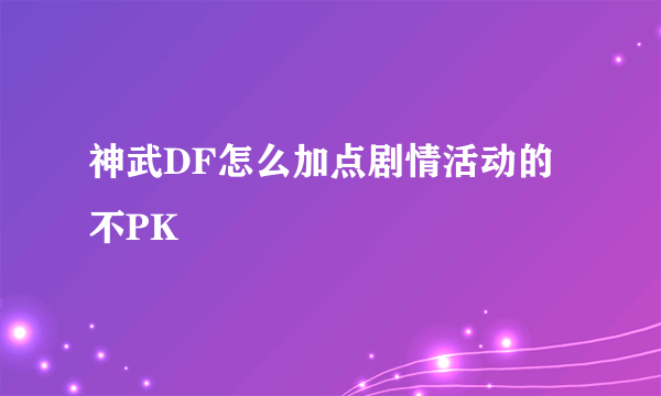 神武DF怎么加点剧情活动的不PK