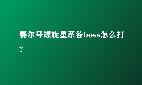 赛尔号螺旋星系各boss怎么打？