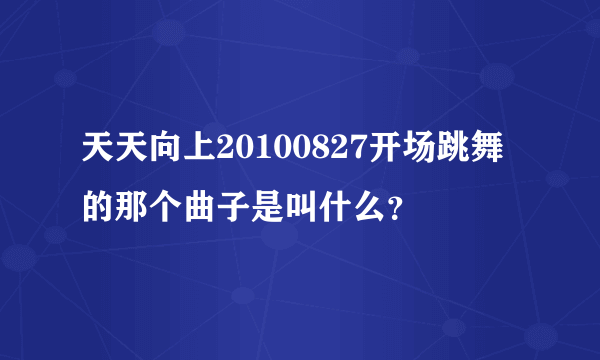 天天向上20100827开场跳舞的那个曲子是叫什么？