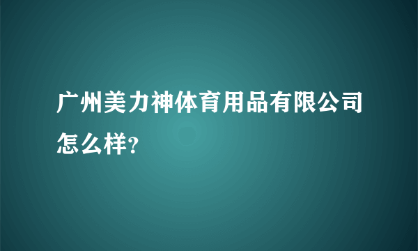 广州美力神体育用品有限公司怎么样？