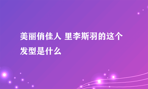 美丽俏佳人 里李斯羽的这个发型是什么