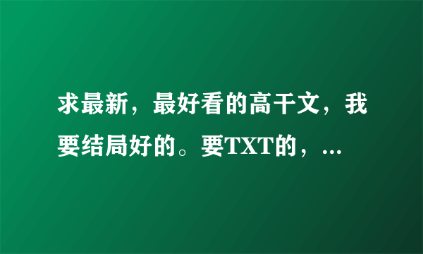 求最新，最好看的高干文，我要结局好的。要TXT的，有下载地址的。