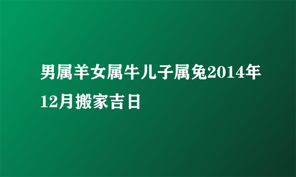 男属羊女属牛儿子属兔2014年12月搬家吉日