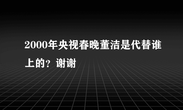 2000年央视春晚董洁是代替谁上的？谢谢