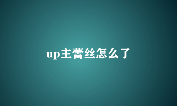 up主蕾丝怎么了