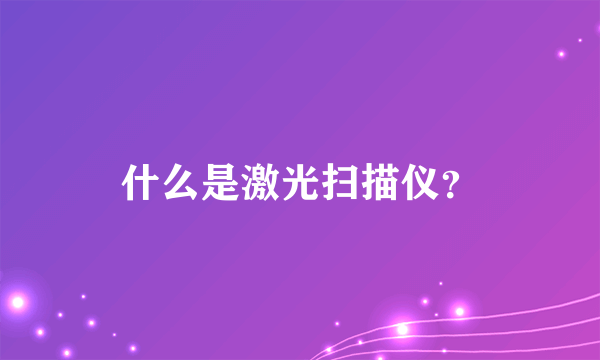 什么是激光扫描仪？