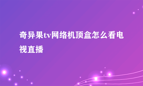 奇异果tv网络机顶盒怎么看电视直播