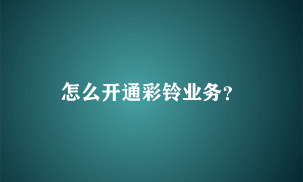 怎么开通彩铃业务？